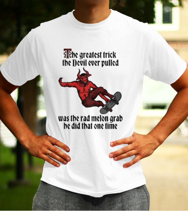 The Greatest Trick The Devil Ever Pulled Was The Rad Melon Grab He Did That One Time T-Shirt