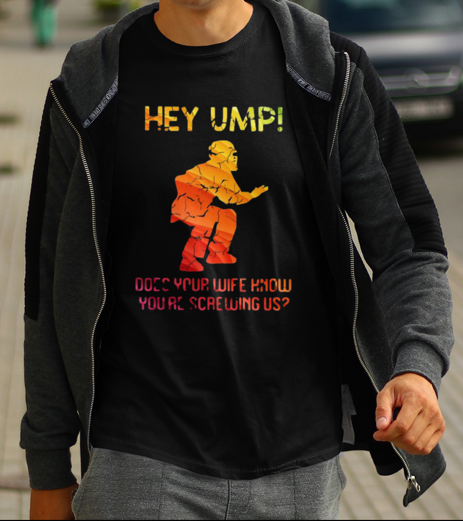 Hey Ump Does Your Wife Know You’re Screwing Us Umpire T-Shirt