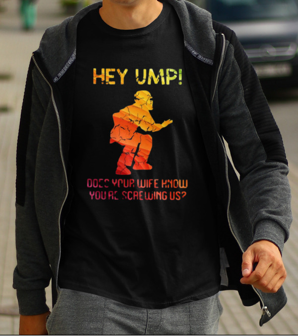 Hey Ump Does Your Wife Know You’re Screwing Us Umpire T-Shirt
