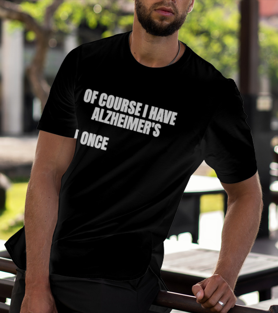Limited Gotfunny Of Course I Have Alzheimer’s I Once T-Shirt
