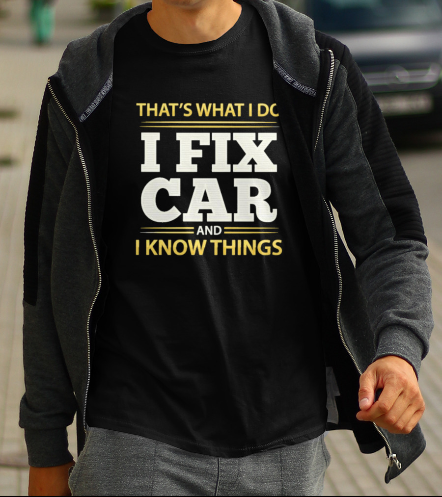 THAT'S WHAT I DO I FIX CAR AND I KNOW THINGS AUTO MECHANIC REPAIR T-Shirt