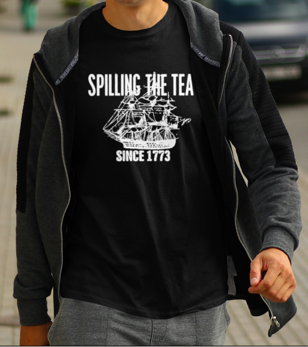 Spilling The Tea Since 1773 Revolutionary Boston Tea Party Ship T-Shirt