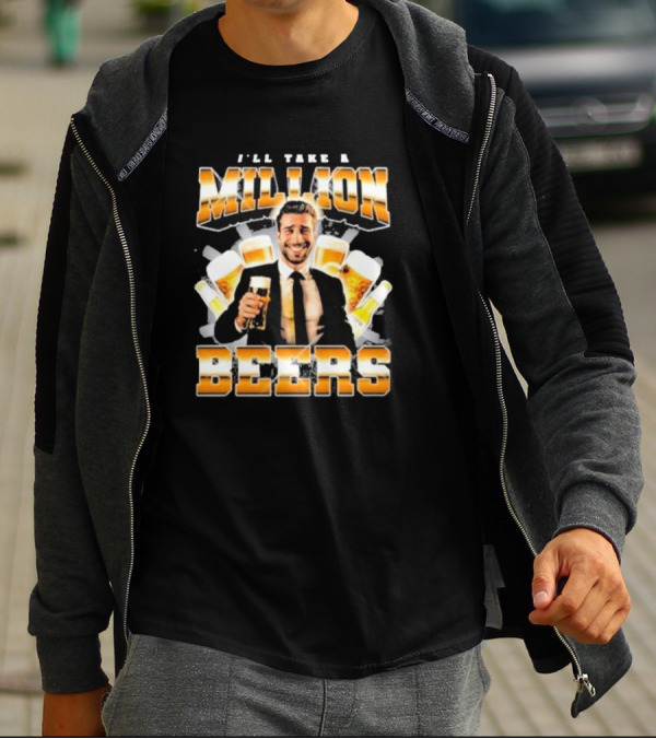 Notsafeforwear I'll Take A Million Beers With Smiling Man Holding Beer T-Shirt