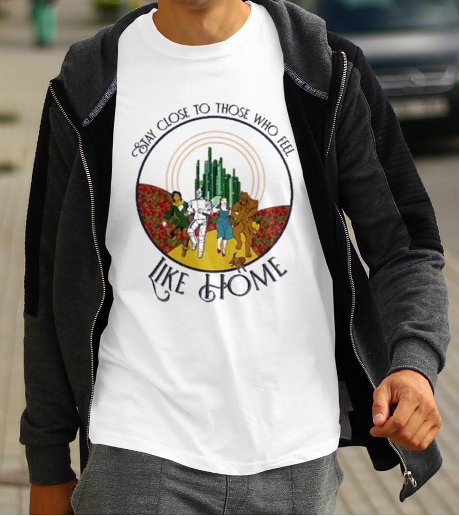Stay Close To Those Who Feel Like Home Wizard Of Oz Characters Yellow Brick Road Emerald City T-Shirt