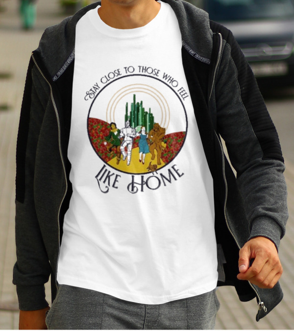 Stay Close To Those Who Feel Like Home Wizard Of Oz Characters Yellow Brick Road Emerald City T-Shirt