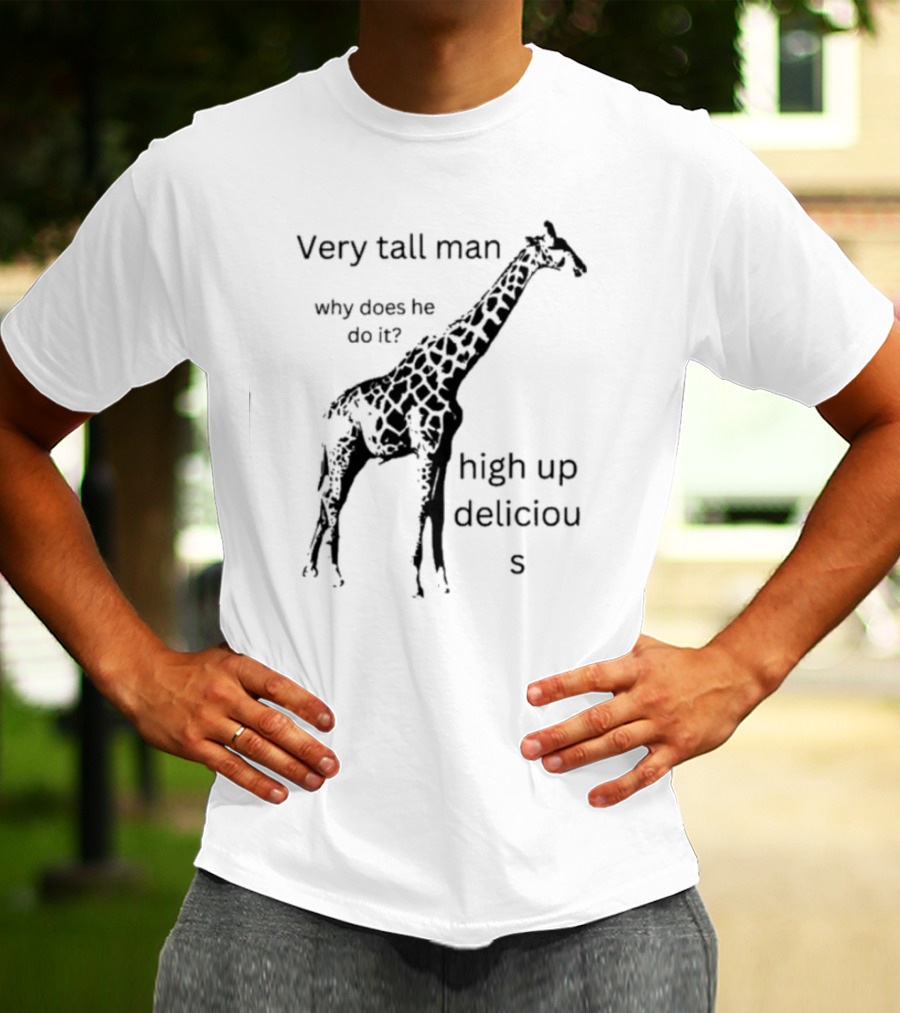 Very Tall Man Why Does He Do It High Up Delicious Giraffe T-Shirt