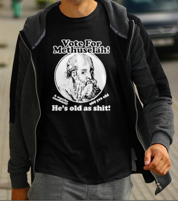 Vote For Methuselah 969 Yrs Old He's Old As Shit A Worthy Candidate T-Shirt