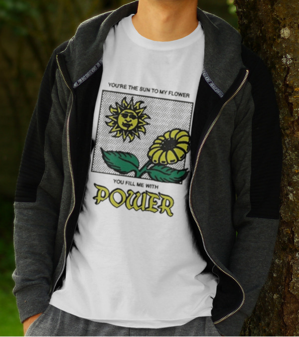 You’re The Sun To My Flower You Fill Me With Power Sunflower T-Shirt