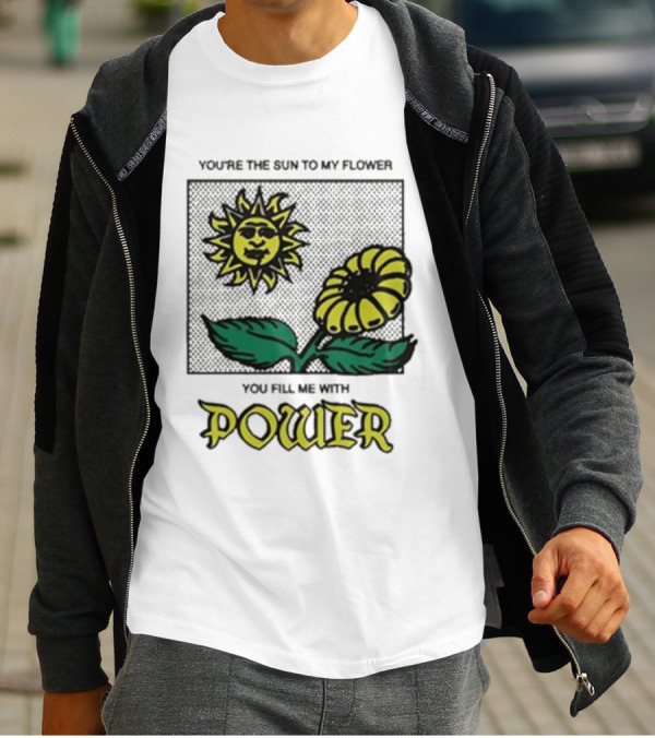 You’re The Sun To My Flower You Fill Me With Power Sunflower T-Shirt
