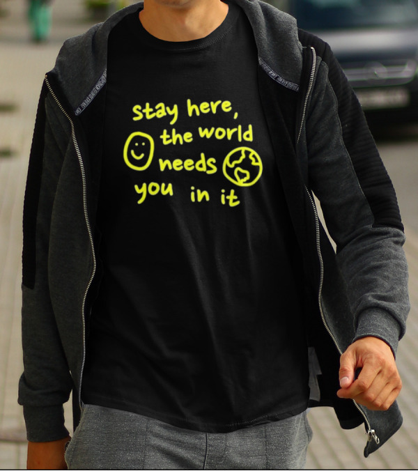 Stay Here The World Needs You In It Happiness Project T-Shirt