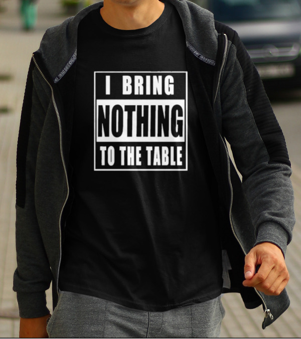 I Bring Nothing To The Table T-Shirt