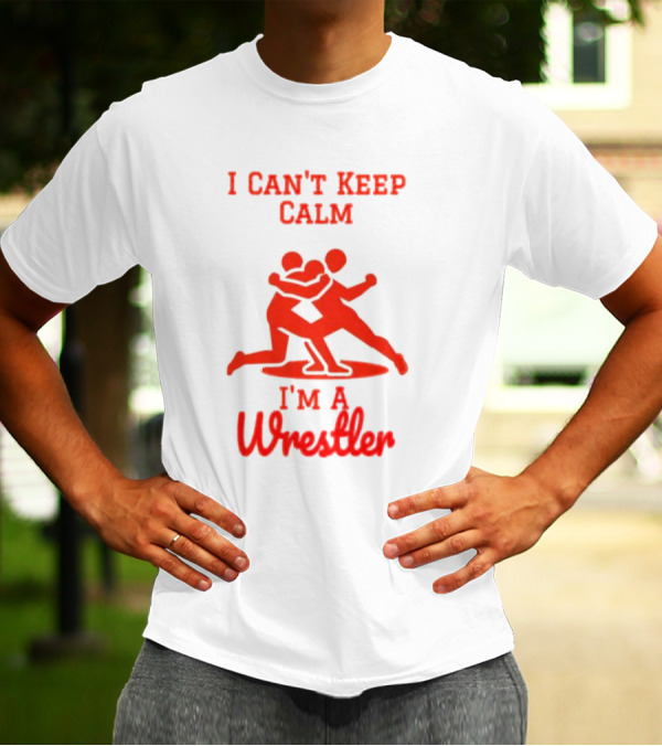I Can't Keep Calm I'm A Wrestler T-Shirt