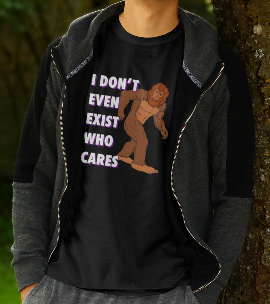 I Don’t Even Exist Who Cares Bigfoot Sasquatch T-Shirt