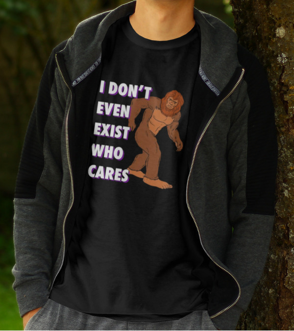 I Don’t Even Exist Who Cares Bigfoot Sasquatch T-Shirt