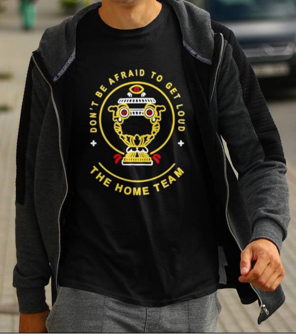 Don't Be Afraid To Get Loud The Home Team Eye T-Shirt