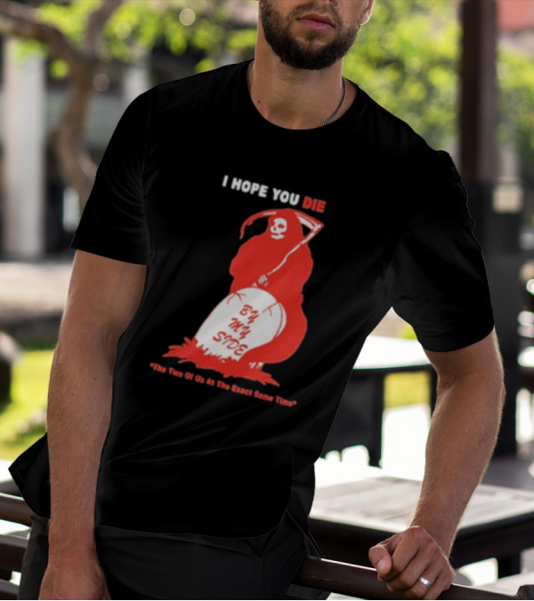 I Hope You Die By My Side Grim Reaper The Two Of Us At The Exact Same Time T-Shirt