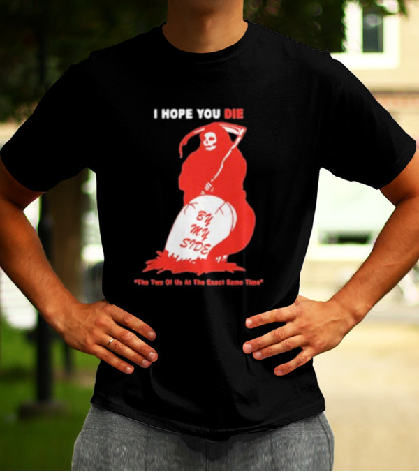 I Hope You Die By My Side Grim Reaper The Two Of Us At The Exact Same Time T-Shirt