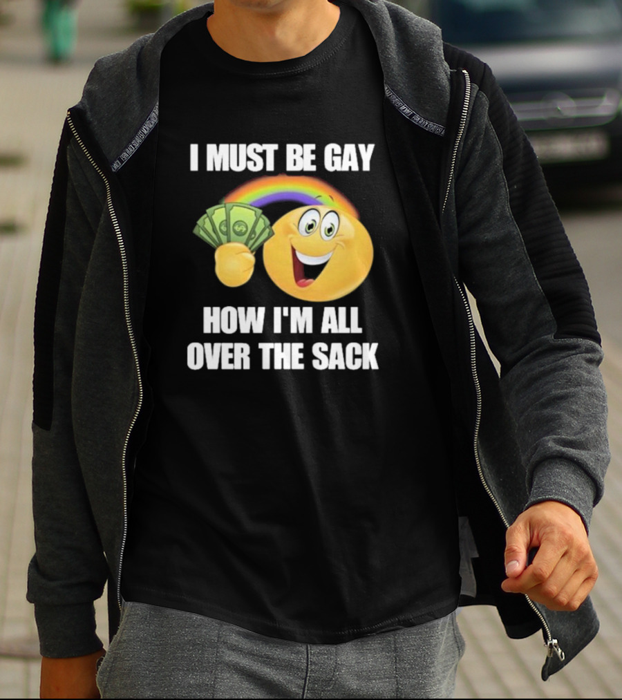 I Must Be Gay Over The Sack Emoji Holding Money With Rainbow T-Shirt
