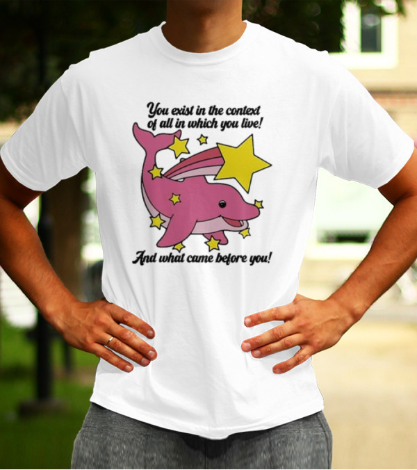 You Exist In The Context Of All In Which You Live And What Came Before You Pink Dolphin With Stars T-Shirt