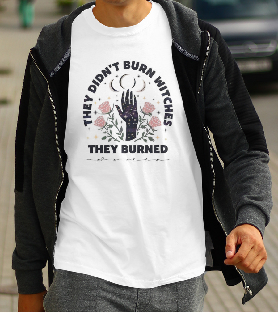 They Didn’t Burn Witches They Burned Women With Cosmic Hand And Roses T-Shirt