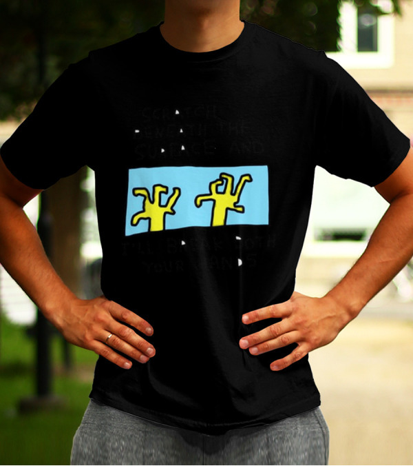 Scratch Beneath The Surface And I'll Break Both Your Hands T-Shirt