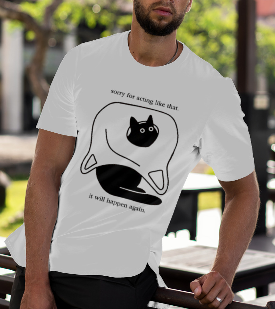 Sorry For Acting Like That Cat It Will Happen Again T-Shirt