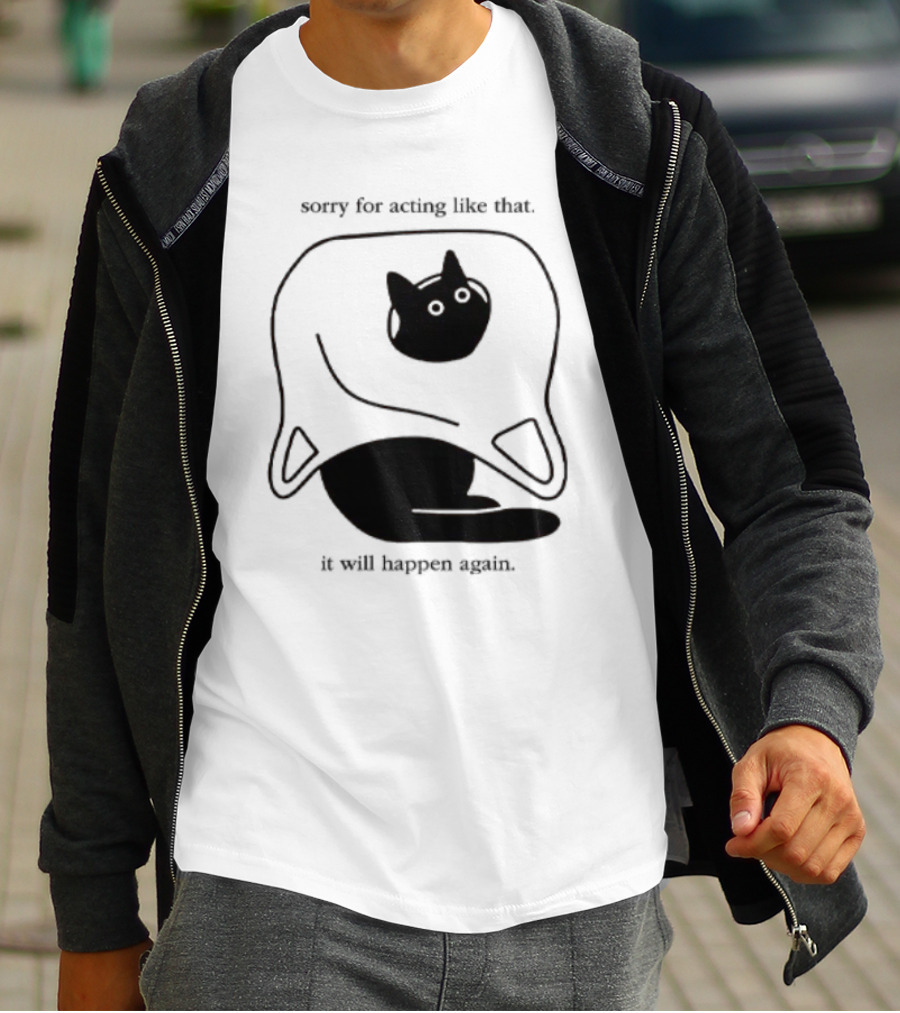 Sorry For Acting Like That Cat It Will Happen Again T-Shirt