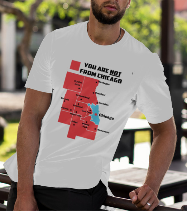You Are Not From Chicago Map Aurora Naperville Oak Park Crystal Lake Orland Park Evanston Joliet Schaumburg T-Shirt