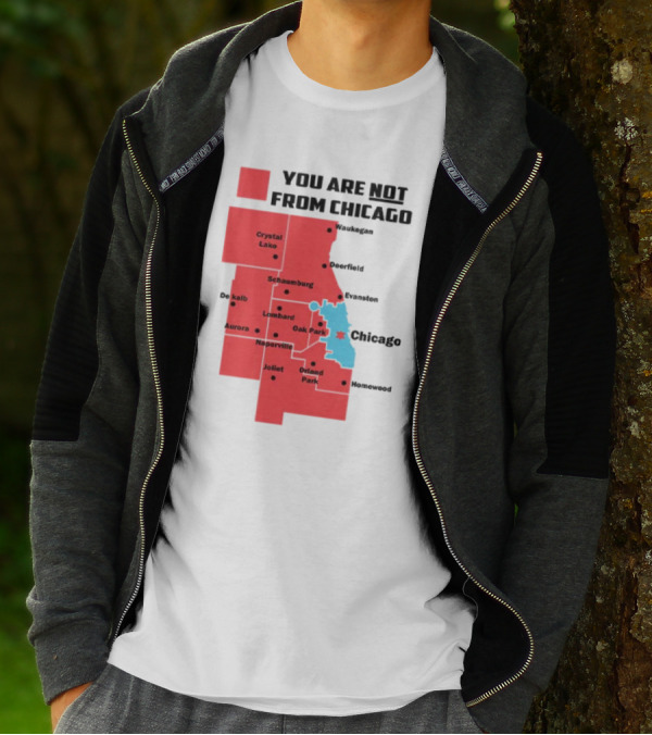 You Are Not From Chicago Map Aurora Naperville Oak Park Crystal Lake Orland Park Evanston Joliet Schaumburg T-Shirt