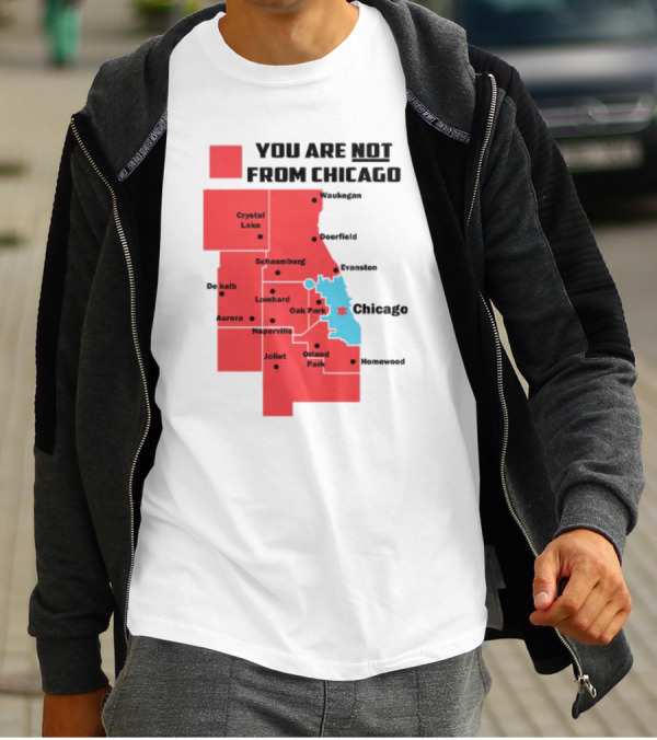 You Are Not From Chicago Map Aurora Naperville Oak Park Crystal Lake Orland Park Evanston Joliet Schaumburg T-Shirt