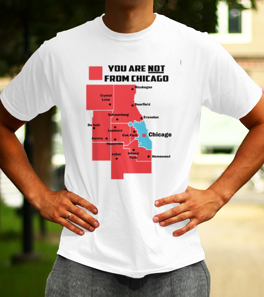 You Are Not From Chicago Map Aurora Naperville Oak Park Crystal Lake Orland Park Evanston Joliet Schaumburg T-Shirt
