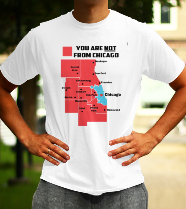 You Are Not From Chicago Map Aurora Naperville Oak Park Crystal Lake Orland Park Evanston Joliet Schaumburg T-Shirt