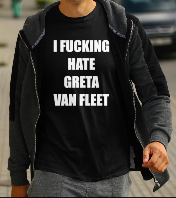 I Fcking Hate Greta Van Fleet Music Band Message T-Shirt