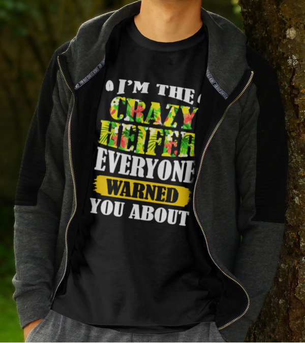 I’m The Crazy Heifer Everyone Warned You About With Floral T-Shirt