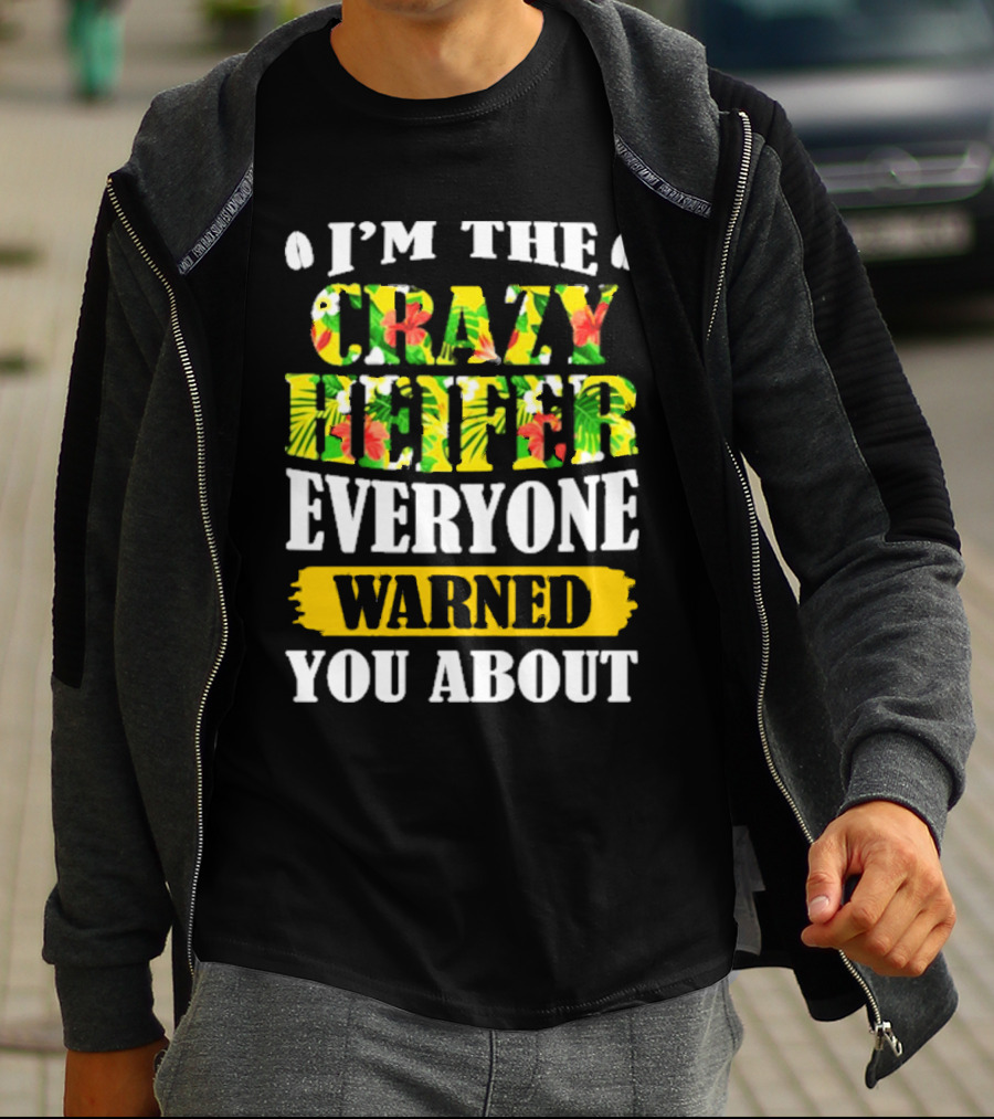 I’m The Crazy Heifer Everyone Warned You About With Floral T-Shirt