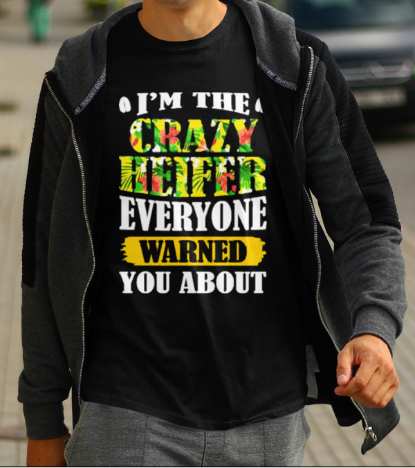 I’m The Crazy Heifer Everyone Warned You About With Floral T-Shirt