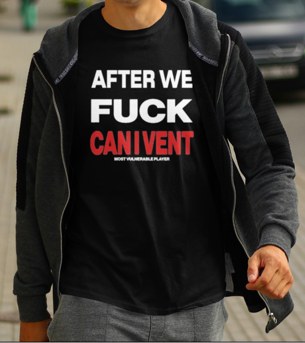 AFTER WE FCK CAN I VENT MOST VULNERABLE PLAYER T-Shirt