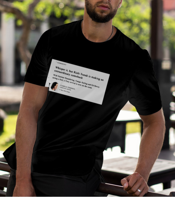Whisper It But Rishi Sunak Is Making An Extraordinary Comeback Starmer Foundering Farage Flailing Ed Davey Acting A Fool Tory Revival Cards Camilla TomineyMay 29th 2:19pm T-Shirt