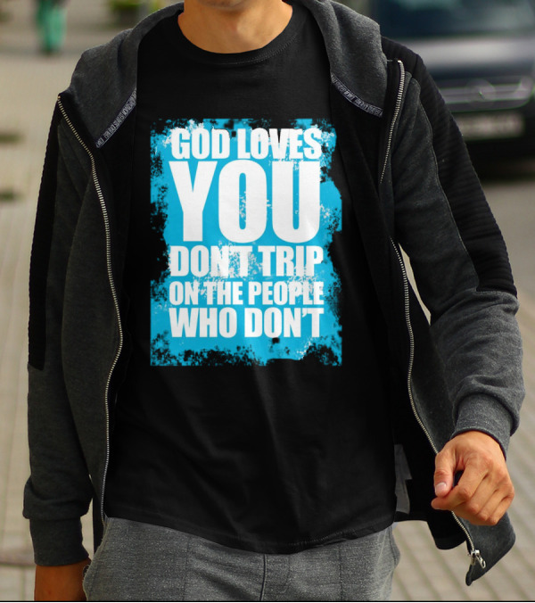 God Loves You Don't Trip On The People Who Don't T-Shirt
