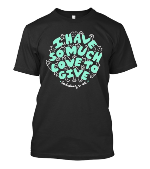 Dropout I Have So Much Love To Give Exclusively To Cats Feline-Themed Text T-Shirt