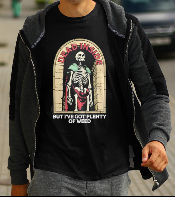 Dead Inside Skeleton But I’ve Got Plenty Of Weed T-Shirt