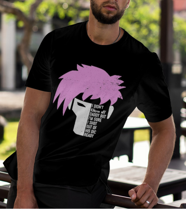 I Didn't Know My Daddy But I'm Sure I Shot Out Of His Dic Ready Gambit T-Shirt