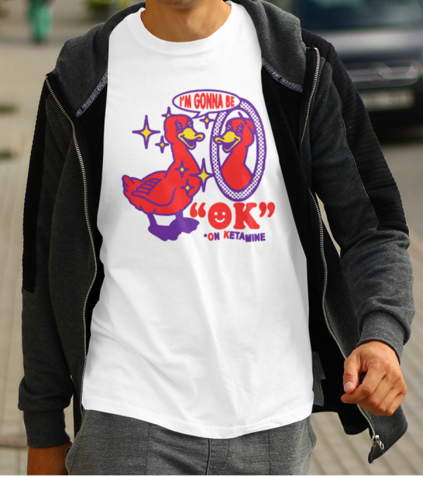 I’m Gonna Be OK Duck Looking In Mirror On Ketamine T-Shirt