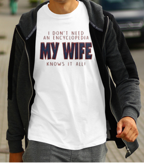 I Don’t Need An Encyclopedia My Wife Knows It All T-Shirt