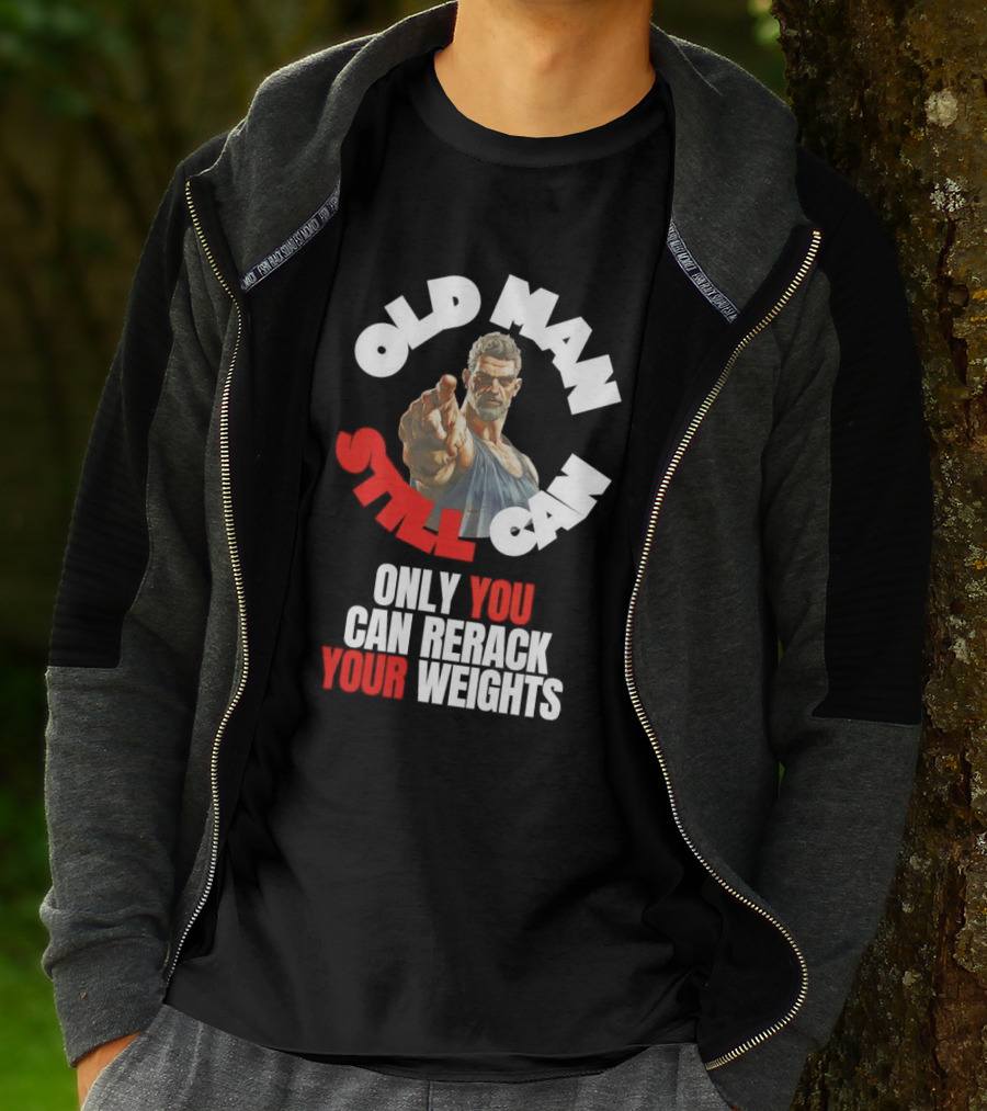 Old Man Still Can Only You Can Rerack Your Weights T-Shirt