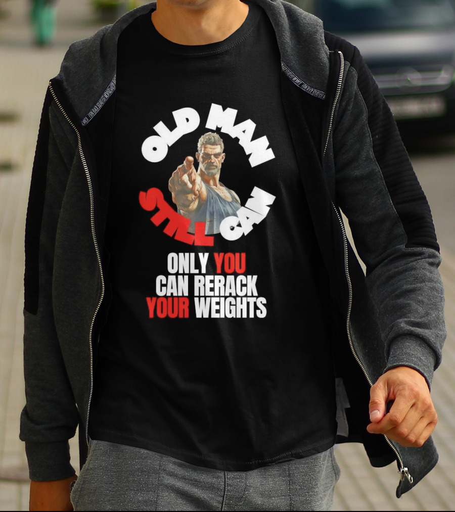 Old Man Still Can Only You Can Rerack Your Weights T-Shirt