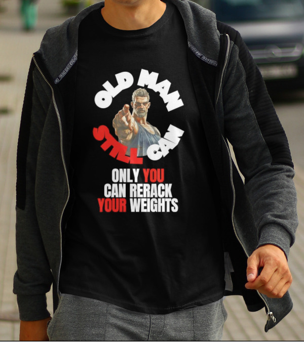 Old Man Still Can Only You Can Rerack Your Weights T-Shirt