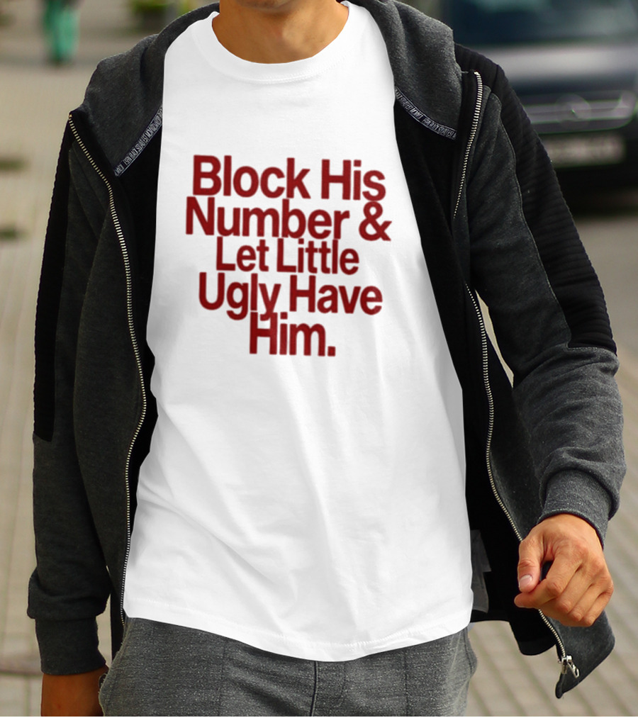 Block His Number And Let Little Ugly Have Him T-Shirt