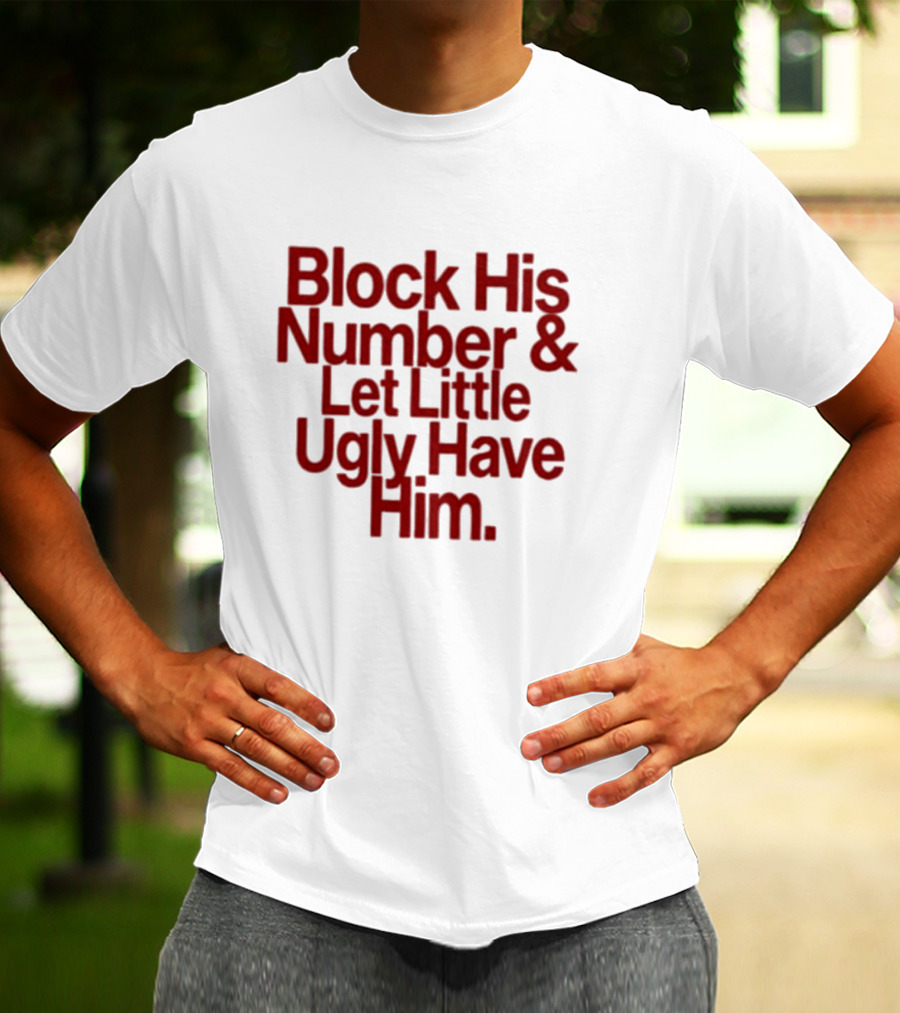 Block His Number And Let Little Ugly Have Him T-Shirt