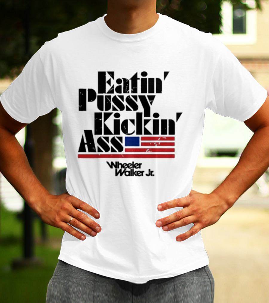 Eatin’ Pussy Kickin’ Ass Wheeler Walker Jr American Flag T-Shirt